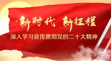 【专题】新时代 新征程 深入学习宣传贯彻党的二十大精神