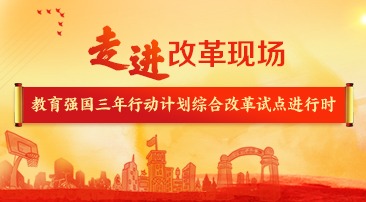 【专题】走进改革现场 教育强国建设三年行动计划综合改革试点进行时